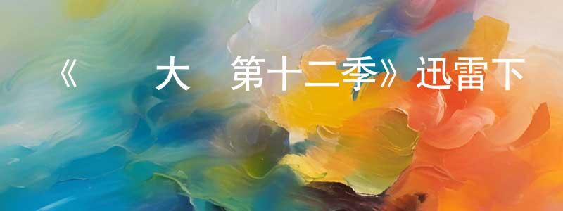 畢春輝的動漫綜藝大全,《廚藝大師第十二季》迅雷下載/在線觀看-選秀綜藝-美劇天堂